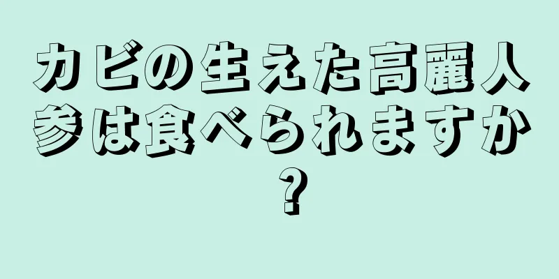 カビの生えた高麗人参は食べられますか？