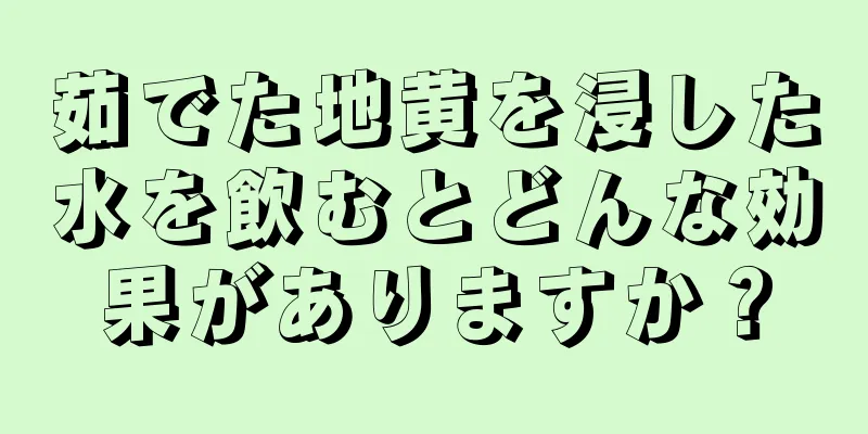 茹でた地黄を浸した水を飲むとどんな効果がありますか？