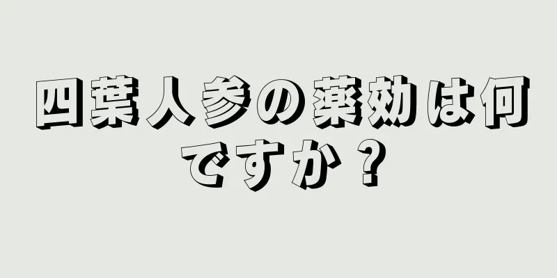 四葉人参の薬効は何ですか？