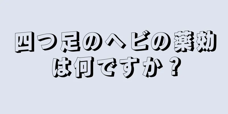 四つ足のヘビの薬効は何ですか？