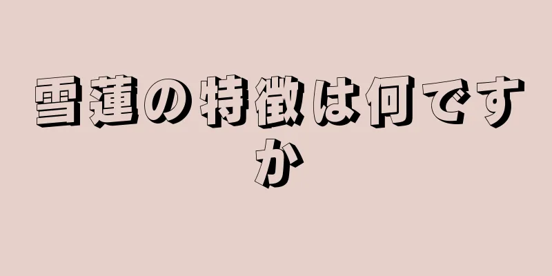 雪蓮の特徴は何ですか