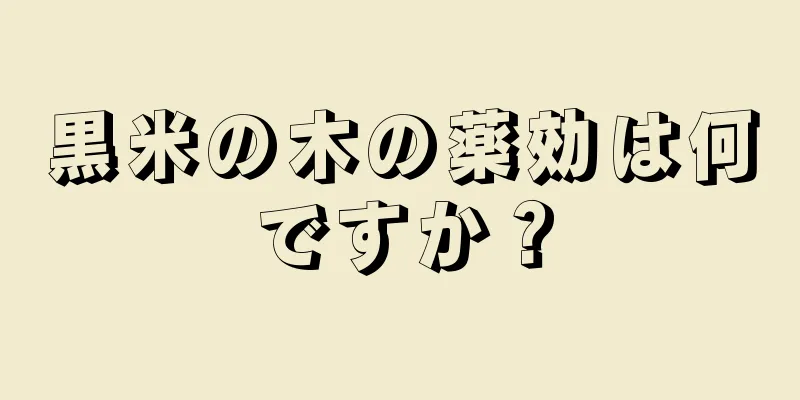 黒米の木の薬効は何ですか？