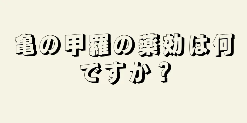 亀の甲羅の薬効は何ですか？