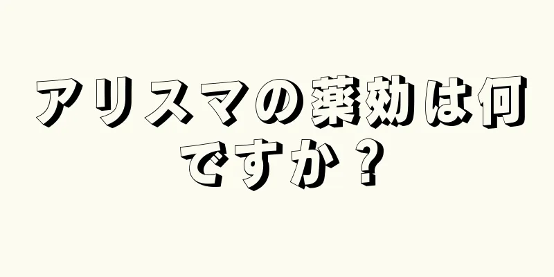 アリスマの薬効は何ですか？