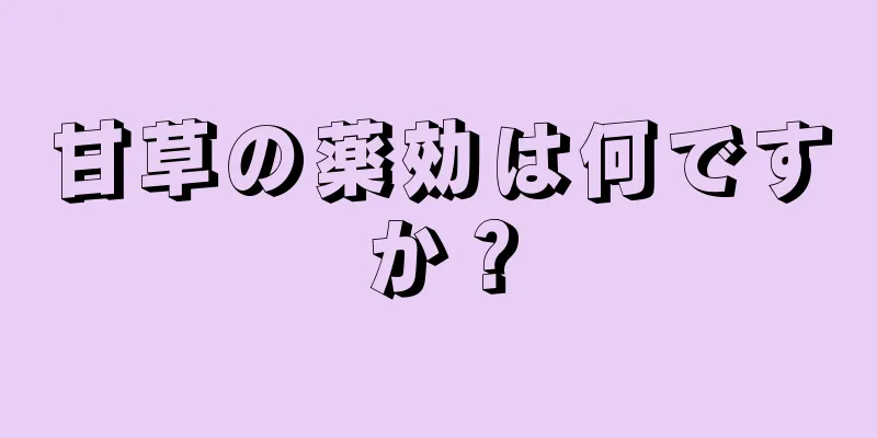 甘草の薬効は何ですか？