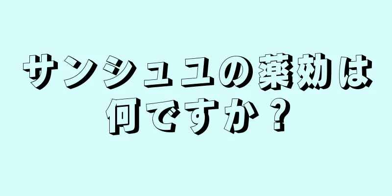 サンシュユの薬効は何ですか？