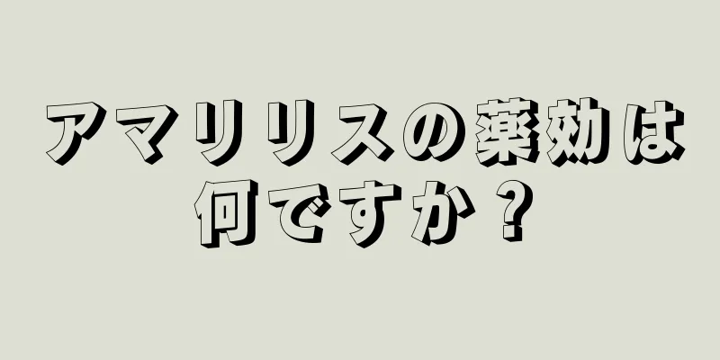 アマリリスの薬効は何ですか？
