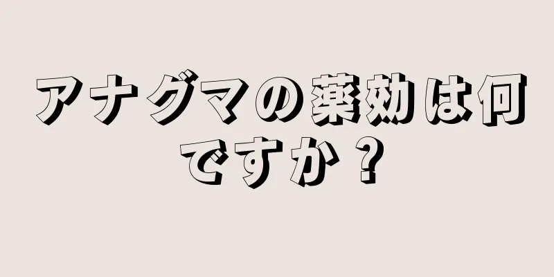 アナグマの薬効は何ですか？