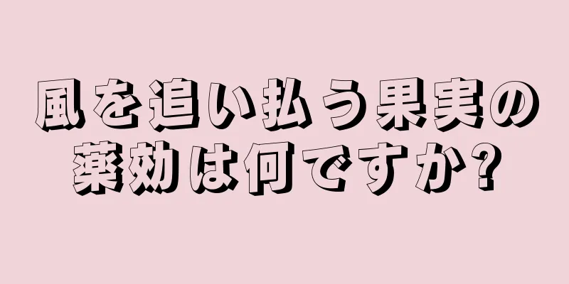 風を追い払う果実の薬効は何ですか?