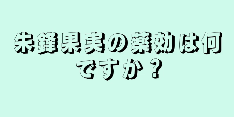 朱鋒果実の薬効は何ですか？