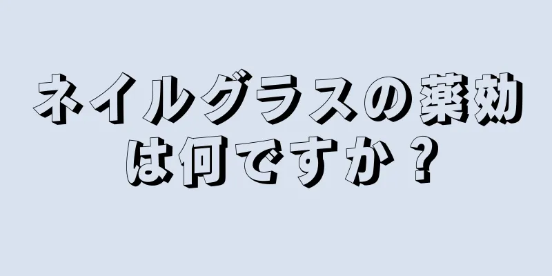 ネイルグラスの薬効は何ですか？