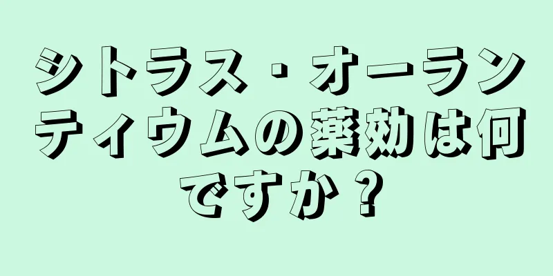 シトラス・オーランティウムの薬効は何ですか？