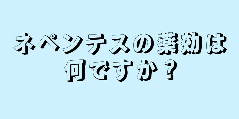 ネペンテスの薬効は何ですか？