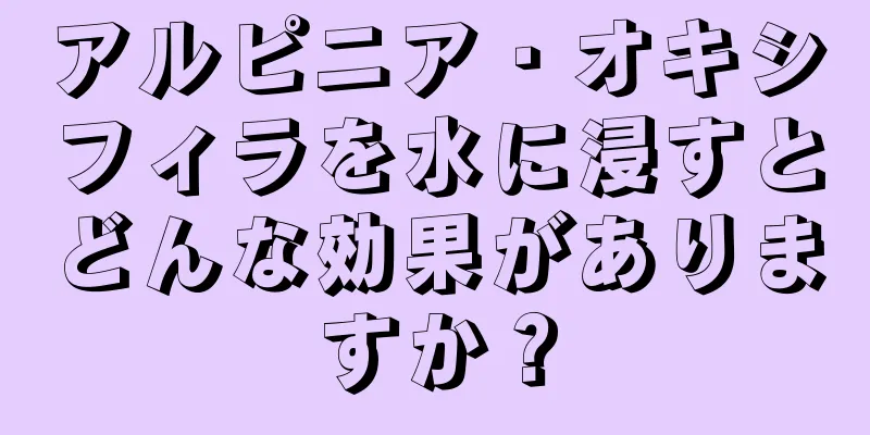 アルピニア・オキシフィラを水に浸すとどんな効果がありますか？