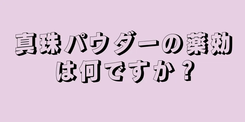 真珠パウダーの薬効は何ですか？