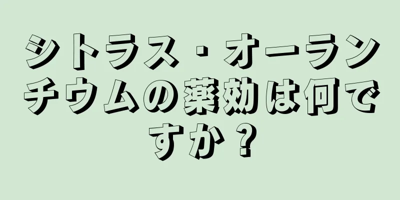 シトラス・オーランチウムの薬効は何ですか？
