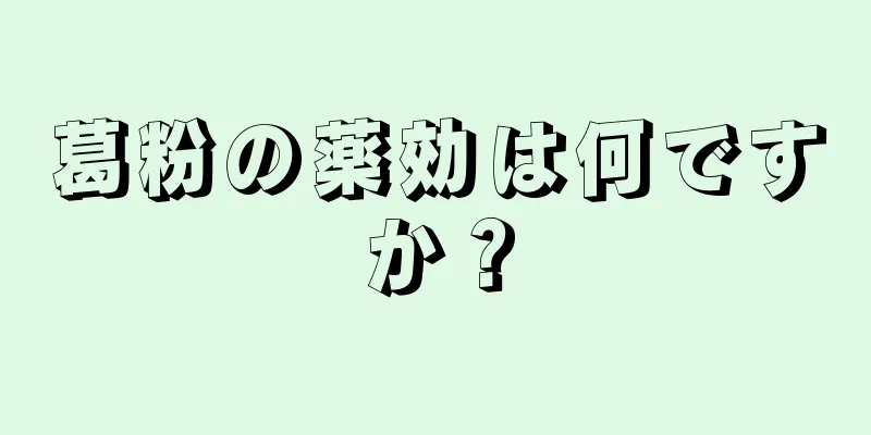 葛粉の薬効は何ですか？