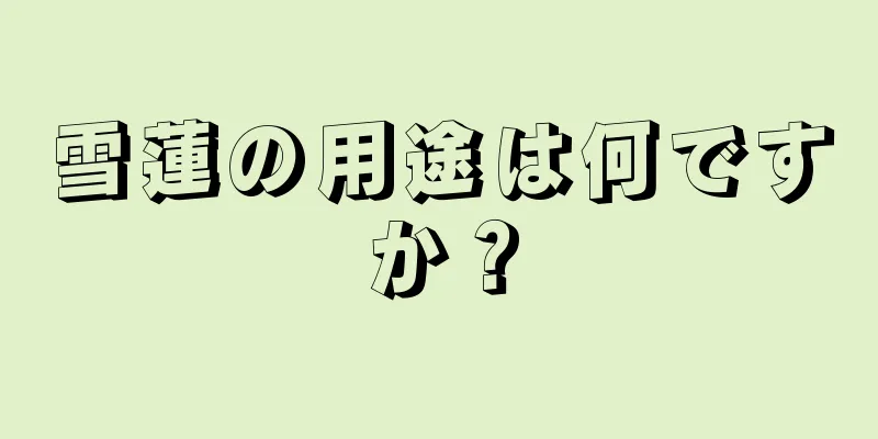 雪蓮の用途は何ですか？