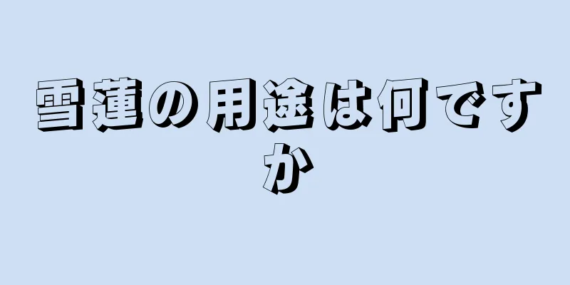 雪蓮の用途は何ですか