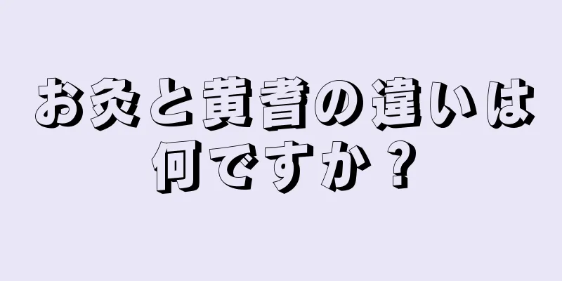 お灸と黄耆の違いは何ですか？