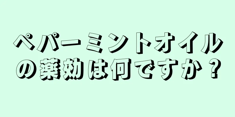 ペパーミントオイルの薬効は何ですか？