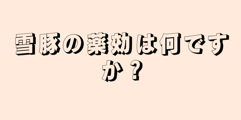 雪豚の薬効は何ですか？