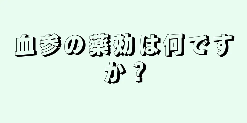 血参の薬効は何ですか？