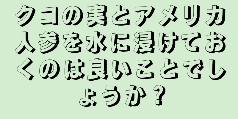 クコの実とアメリカ人参を水に浸けておくのは良いことでしょうか？