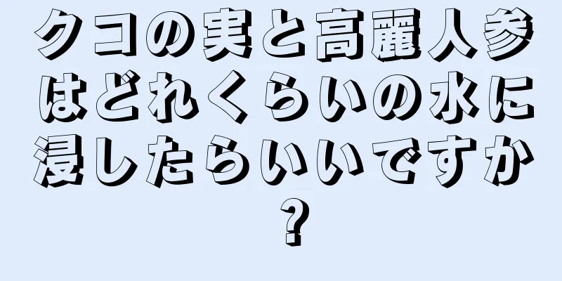 クコの実と高麗人参はどれくらいの水に浸したらいいですか？