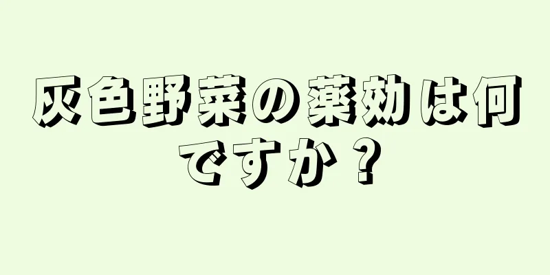 灰色野菜の薬効は何ですか？