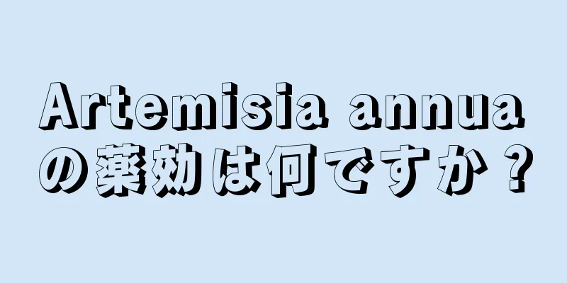 Artemisia annuaの薬効は何ですか？