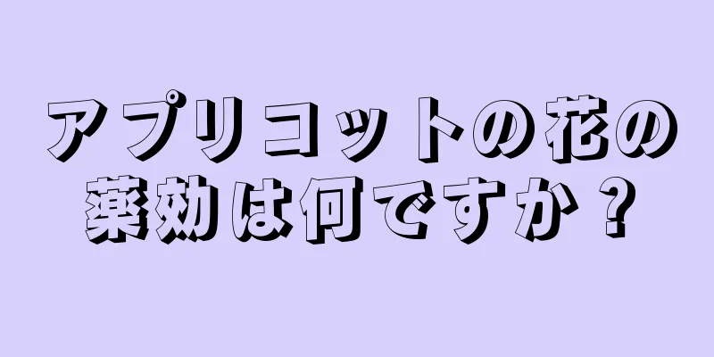 アプリコットの花の薬効は何ですか？