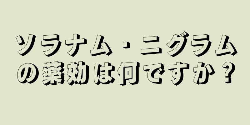 ソラナム・ニグラムの薬効は何ですか？
