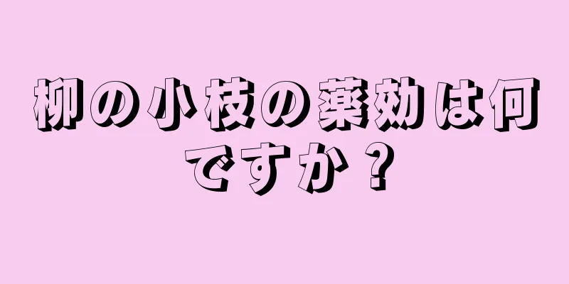 柳の小枝の薬効は何ですか？
