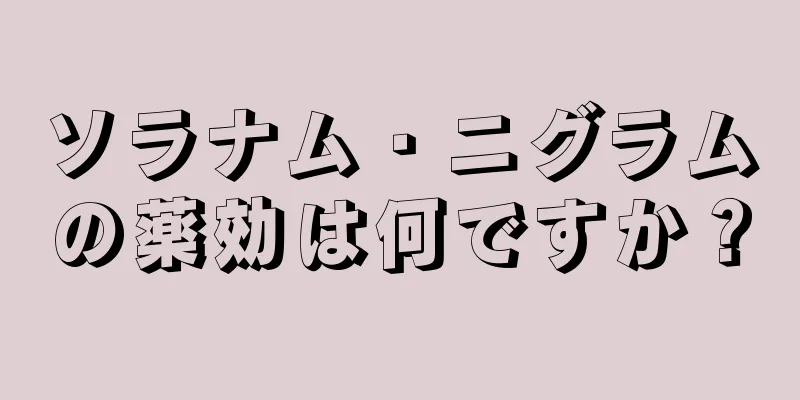 ソラナム・ニグラムの薬効は何ですか？