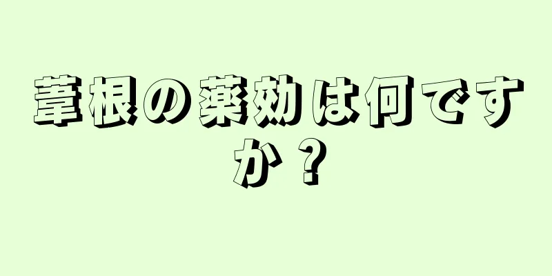 葦根の薬効は何ですか？