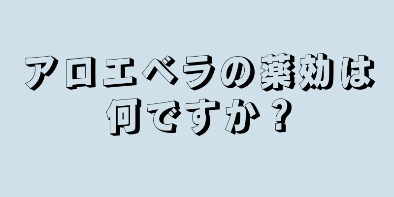 アロエベラの薬効は何ですか？
