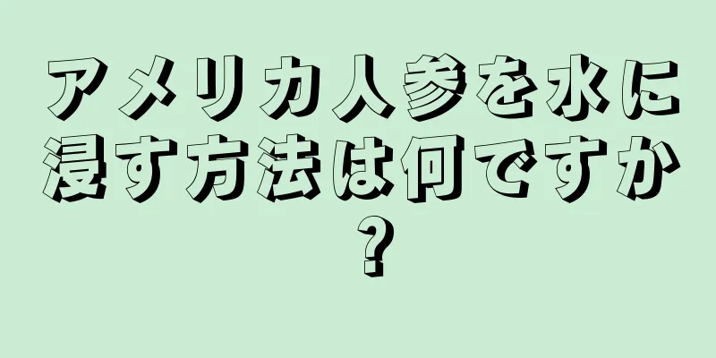 アメリカ人参を水に浸す方法は何ですか？