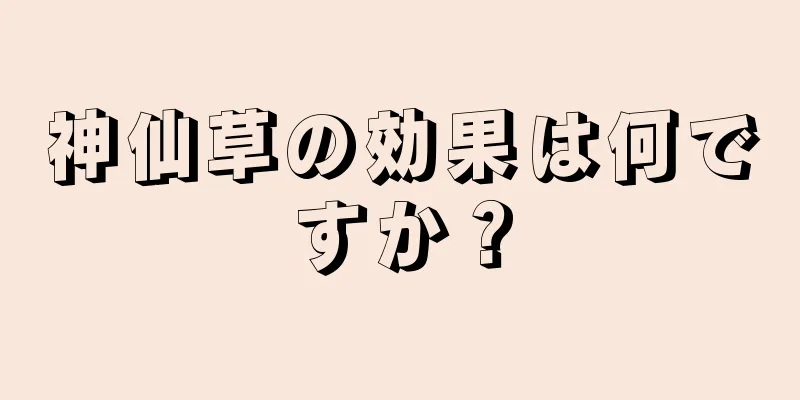 神仙草の効果は何ですか？