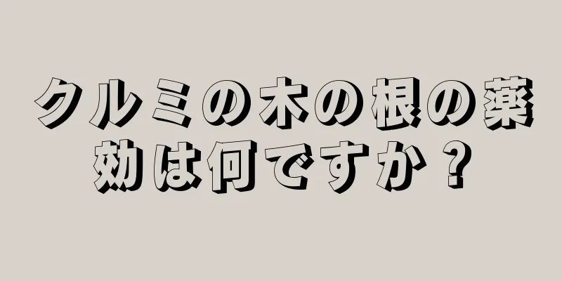 クルミの木の根の薬効は何ですか？