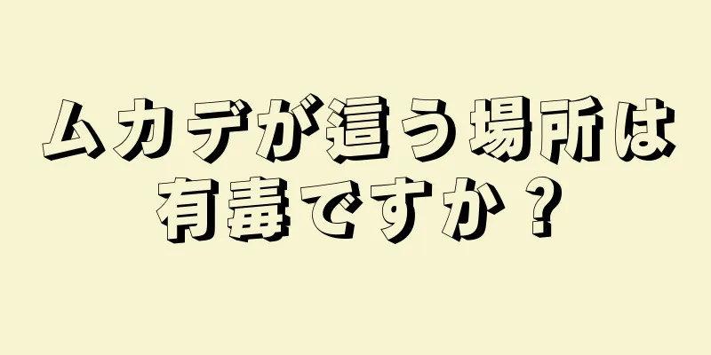 ムカデが這う場所は有毒ですか？