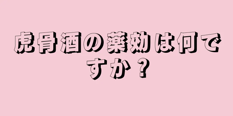 虎骨酒の薬効は何ですか？