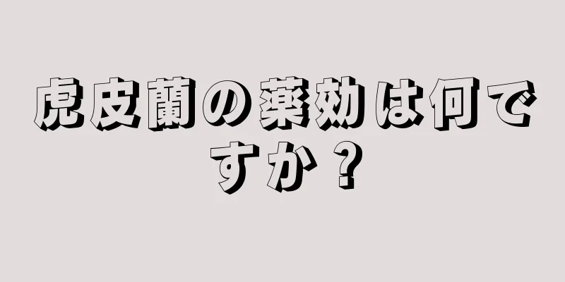 虎皮蘭の薬効は何ですか？