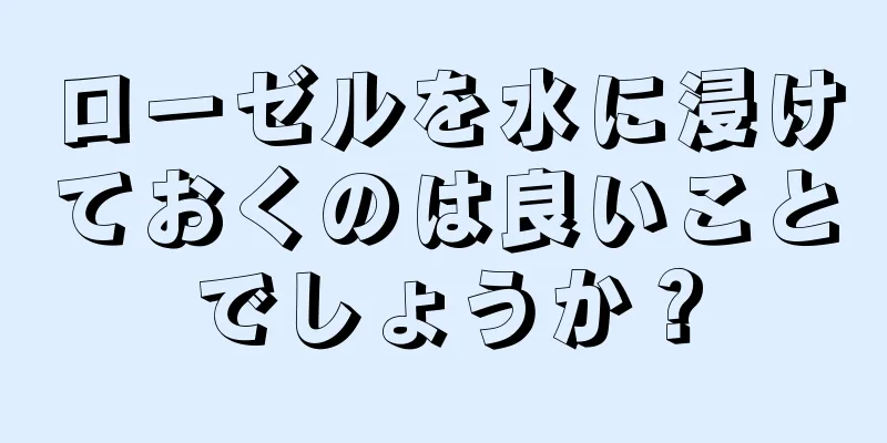 ローゼルを水に浸けておくのは良いことでしょうか？