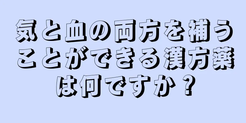 気と血の両方を補うことができる漢方薬は何ですか？