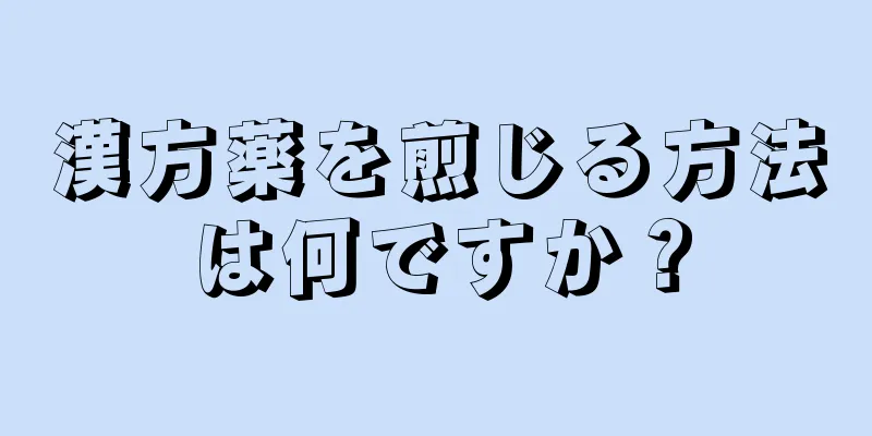 漢方薬を煎じる方法は何ですか？