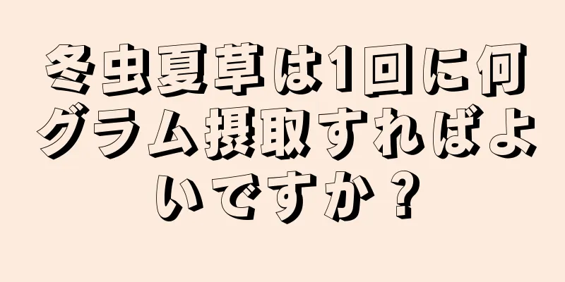 冬虫夏草は1回に何グラム摂取すればよいですか？