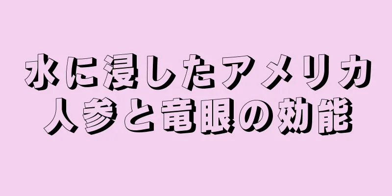 水に浸したアメリカ人参と竜眼の効能
