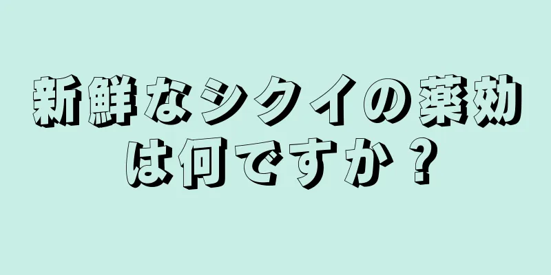 新鮮なシクイの薬効は何ですか？