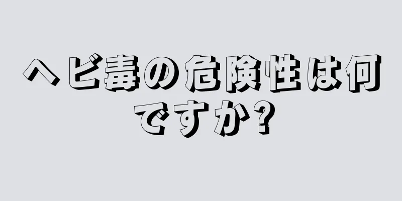 ヘビ毒の危険性は何ですか?